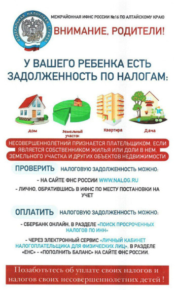 Межрайонная ИФНС №16 по Алтайскому краю, сообщает, что законные  представители несовершеннолетних детей, имеющих в собственности имущество,  подлежащее налогообложению, должны исполнять обязанности по уплате налогов в  отношении этого имущества..